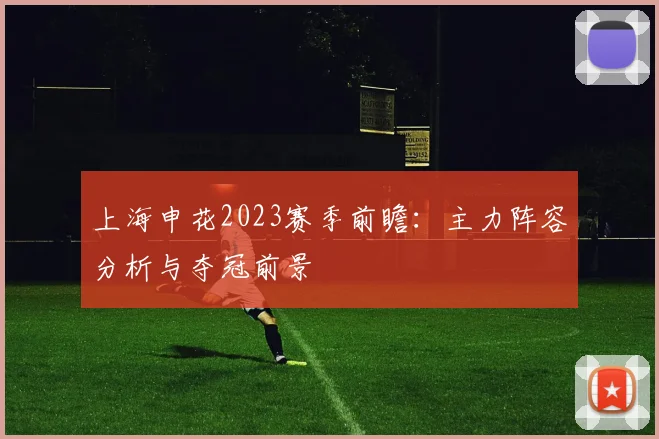 上海申花2023赛季前瞻：主力阵容分析与夺冠前景