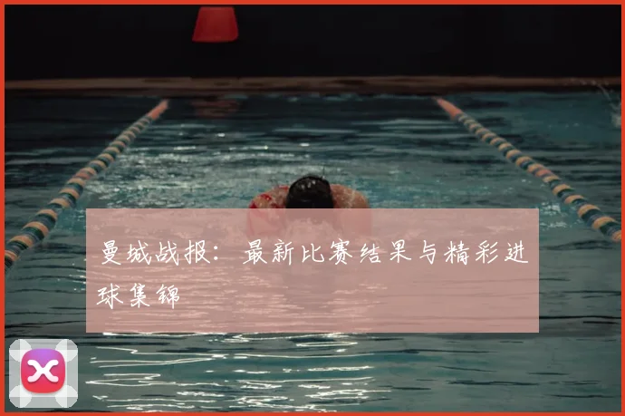 曼城战报：最新比赛结果与精彩进球集锦