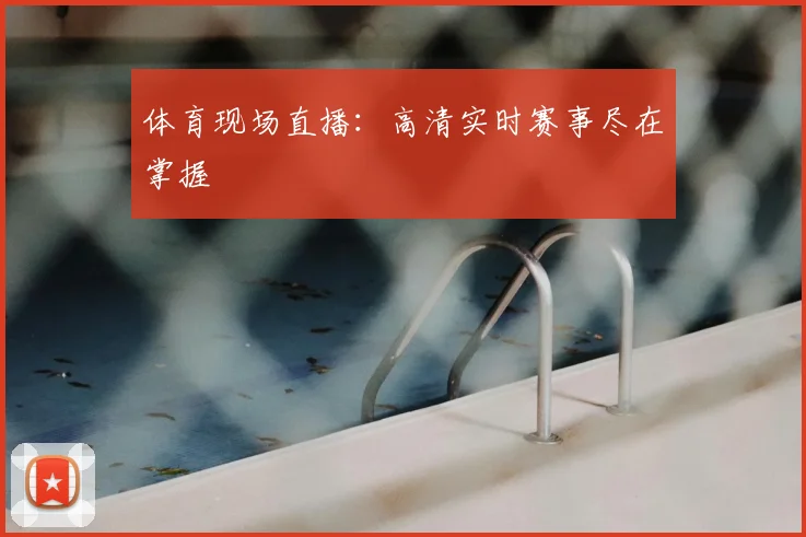 体育现场直播：高清实时赛事尽在掌握