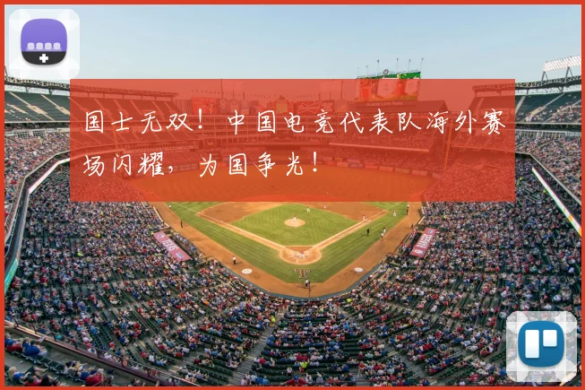 国士无双!中国电竞代表队海外赛场闪耀,为国争光!