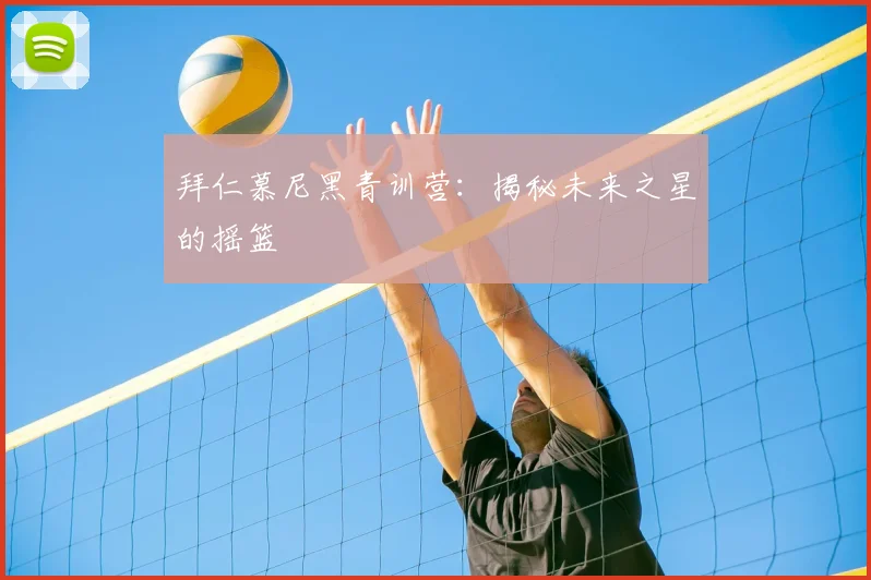 拜仁慕尼黑青训营：揭秘未来之星的摇篮