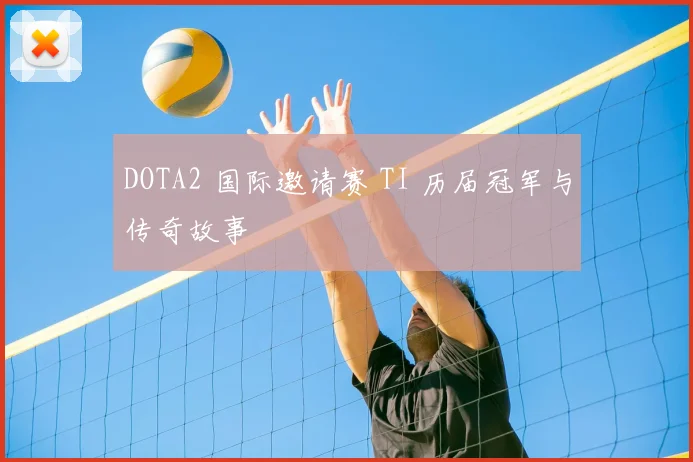 DOTA2 国际邀请赛 TI 历届冠军与传奇故事
