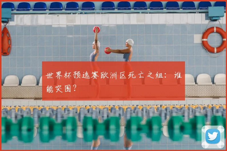 世界杯预选赛欧洲区死亡之组：谁能突围？