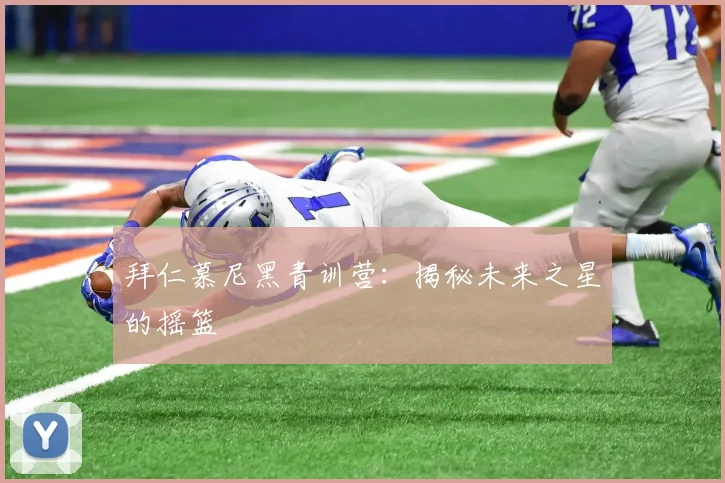 拜仁慕尼黑青训营：揭秘未来之星的摇篮