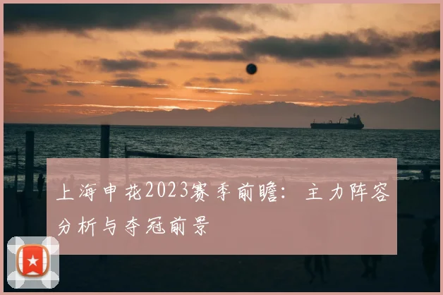 上海申花2023赛季前瞻：主力阵容分析与夺冠前景