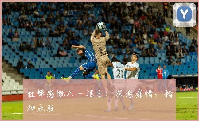 杜锋感慨八一退出：深感痛惜，精神永驻