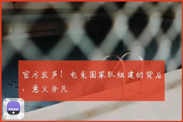 官方发声！电竞国家队组建的背后，意义非凡