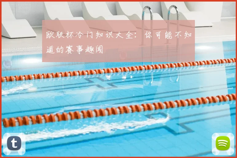 欧联杯冷门知识大全：你可能不知道的赛事趣闻