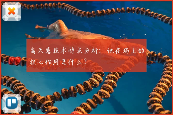 高天意技术特点分析：他在场上的核心作用是什么？