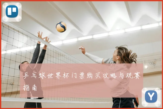乒乓球世界杯门票购买攻略与观赛指南
