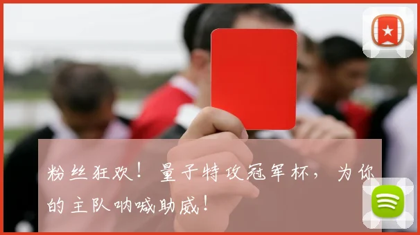 粉丝狂欢！量子特攻冠军杯，为你的主队呐喊助威！