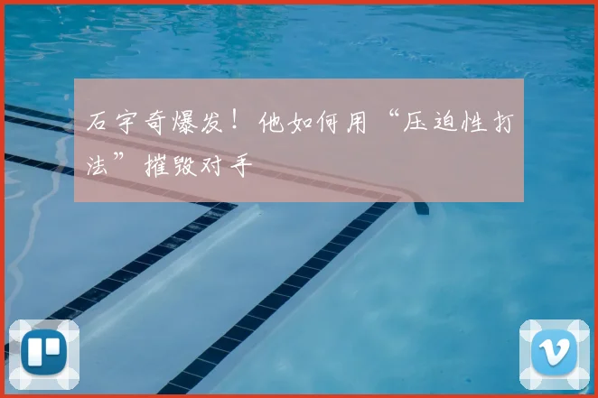 石宇奇爆发！他如何用“压迫性打法”摧毁对手