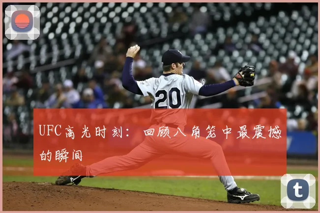 UFC高光时刻:回顾八角笼中最震撼的瞬间