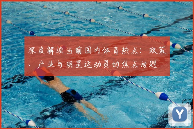 深度解读当前国内体育热点：政策、产业与明星运动员的焦点话题