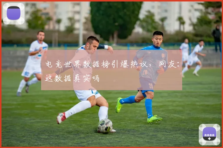 电竞世界数据榜引爆热议，网友：这数据真实吗