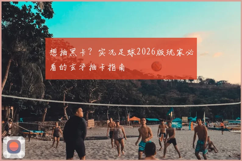 想抽黑卡？实况足球2026版玩家必看的玄学抽卡指南