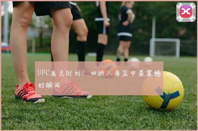 UFC高光时刻:回顾八角笼中最震撼的瞬间